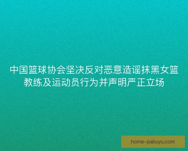 中国篮球协会坚决反对恶意造谣抹黑女篮教练及运动员行为并声明严正立场 中国篮球协会坚决反对恶意造谣抹黑女篮教练及运动员行为并声明严正立场