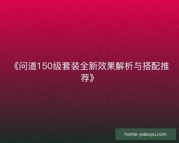 《问道150级套装全新效果解析与搭配推荐》