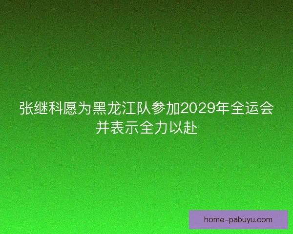 张继科愿为黑龙江队参加2029年全运会并表示全力以赴