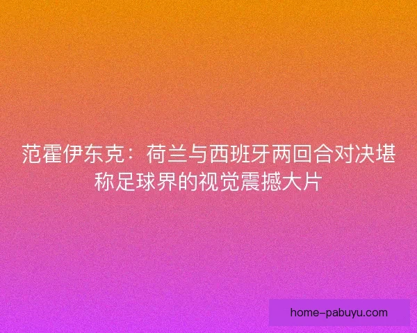 范霍伊东克：荷兰与西班牙两回合对决堪称足球界的视觉震撼大片