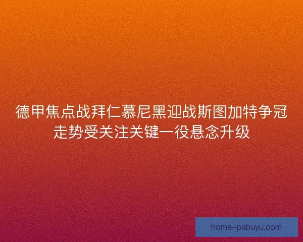 德甲焦点战拜仁慕尼黑迎战斯图加特争冠走势受关注关键一役悬念升级
