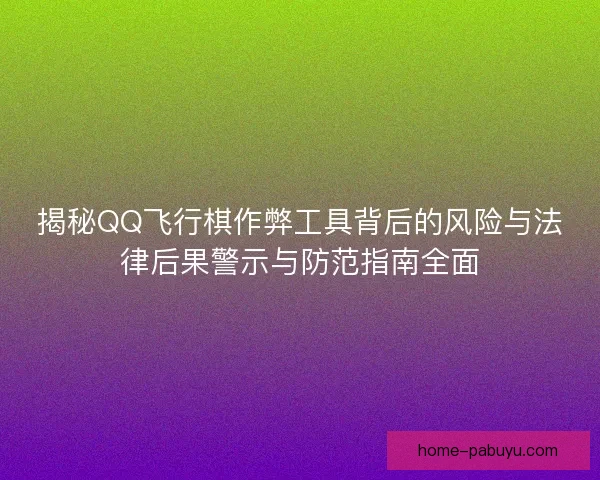 揭秘QQ飞行棋作弊工具背后的风险与法律后果警示与防范指南全面